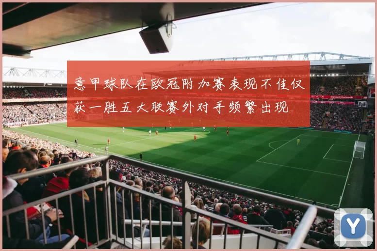 意甲球队在欧冠附加赛表现不佳仅获一胜五大联赛外对手频繁出现