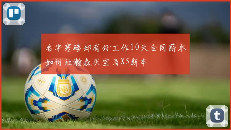 名字寒碜却有好工作10天合同薪水如何让瀚森买宝马X5新车