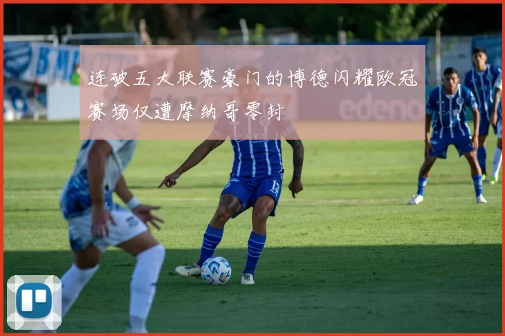 连破五大联赛豪门的博德闪耀欧冠赛场仅遭摩纳哥零封