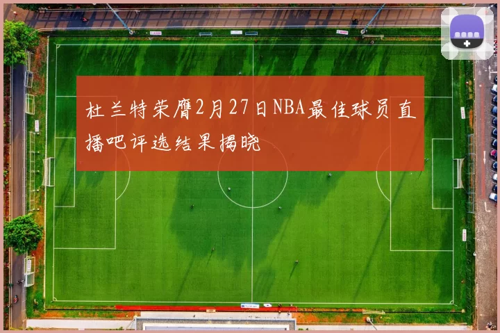 杜兰特荣膺2月27日NBA最佳球员直播吧评选结果揭晓