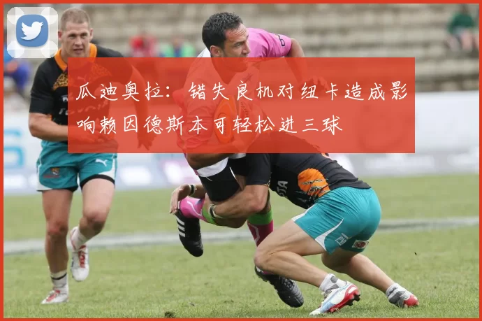 瓜迪奥拉：错失良机对纽卡造成影响赖因德斯本可轻松进三球
